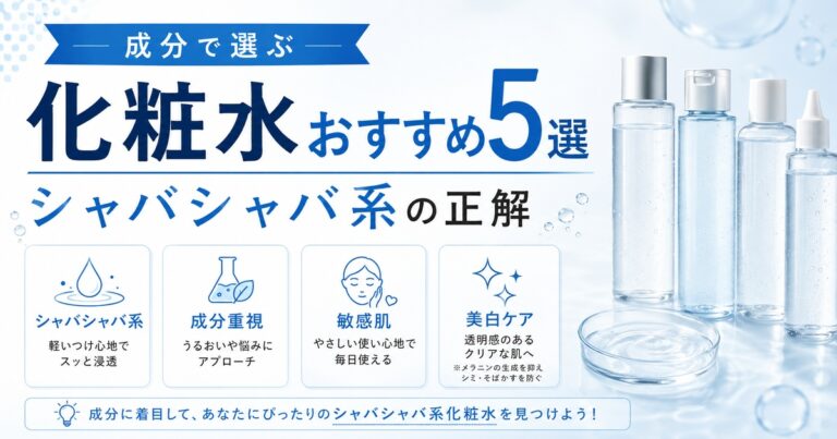 化粧水おすすめ5選｜成分で選ぶシャバシャバ系の正解